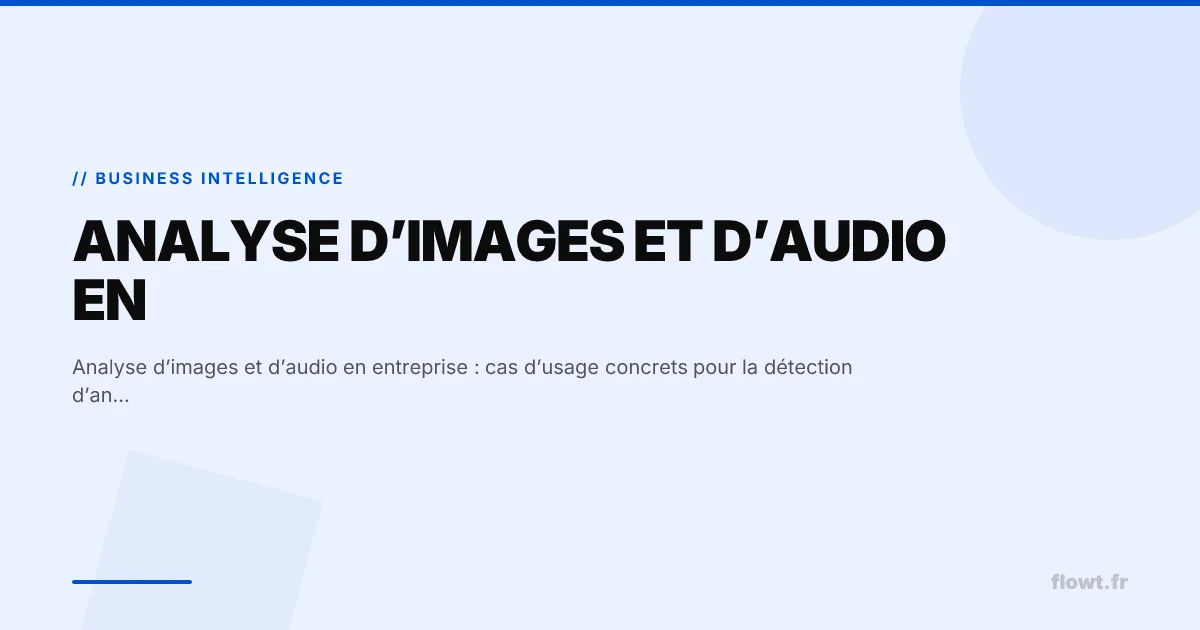 Analyse d’images et d’audio en entreprise : cas d’usage concrets pour la détection d’anomalies et l’innovation produit