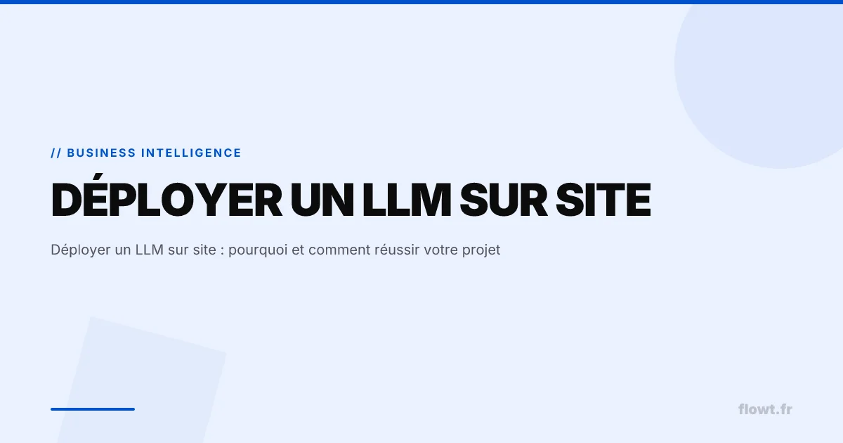 Déployer un LLM sur site : pourquoi et comment réussir votre projet